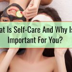 What Is Self-Care And Why Is It Important For You